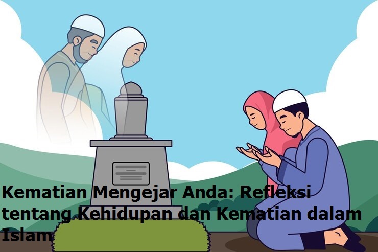 Kematian Mengejar Anda: Refleksi tentang Kehidupan dan Kematian dalam Islam